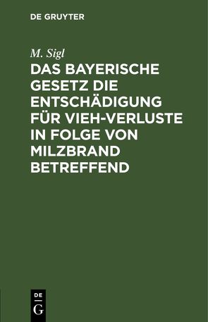 Das bayerische Gesetz die Entschädigung für Vieh-Verluste in Folge von Milzbrand betreffend von Sigl,  M.