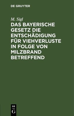 Das bayerische Gesetz die Entschädigung für Viehverluste in Folge von Milzbrand betreffend von Sigl,  M.