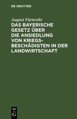 Das bayerische Gesetz über die Ansiedlung von Kriegsbeschädigten in der Landwirtschaft von Fürnrohr,  August