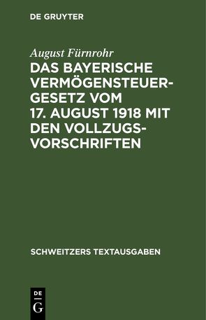 Das bayerische Vermögensteuergesetz vom 17. August 1918 mit den Vollzugsvorschriften von Fürnrohr,  August