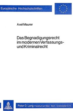 Das Begnadigungsrecht im modernen Verfassungs- und Kriminalrecht von Maurer,  Axel