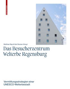 Das Besucherzentrum Welterbe Regensburg von Ripp,  Mattias, Stadt Regensburg, Stocker,  Karl