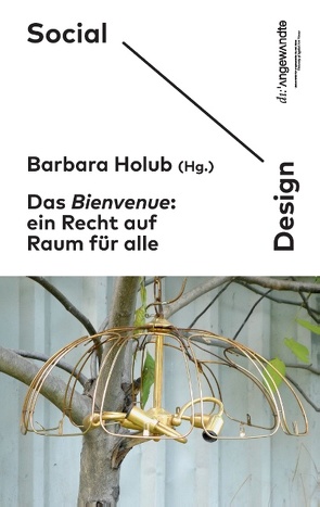 Das Bienvenue: Ein Recht auf Raum für alle von Holub,  Barbara, Social Design Arts as Urban Innovation