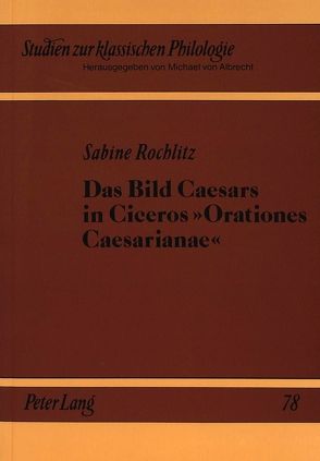 Das Bild Caesars in Ciceros «Orationes Caesarianae» von Rochlitz-Stadler,  Sabine