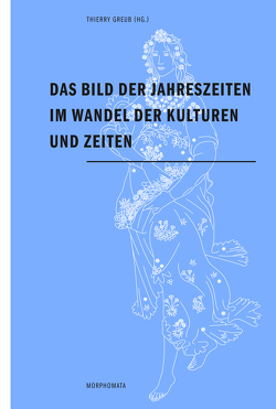 Das Bild der Jahreszeiten im Wandel der Kulturen und Zeiten von Bidmead,  Julye, Boehm,  Gottfried, Boschung,  Dietrich, Busch,  Werner, Frohne,  Ursula, Greub,  Thierry, Grohé,  Stefan, Keazor,  Henry, Kemperdick,  Stephan, Milbrath,  Susan, Naredi-Rainer,  Paul, Ohashi,  Ryôsuke, Quack,  Joachim Friedrich, Simmer,  Clemens, Wittekind,  Susanne, Wittkamp,  Robert F