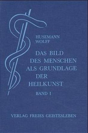 Das Bild des Menschen als Grundlage der Heilkunst von Husemann,  Friedrich, Wolff,  Otto