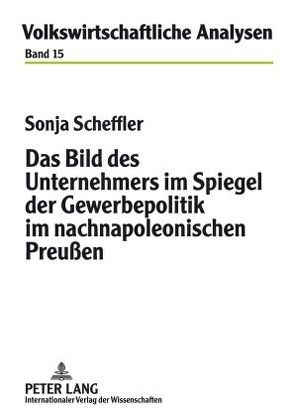 Das Bild des Unternehmers im Spiegel der Gewerbepolitik im nachnapoleonischen Preußen von Scheffler,  Sonja