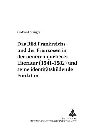 Das Bild Frankreichs und der Franzosen in der neueren québecer Literatur (1941-1982) und seine identitätsbildende Funktion von Föttinger,  Gudrun