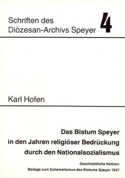 Das Bistum Speyer in den Jahren religiöser Bedrückung durch den Nationalsozialismus von Hofen,  Karl