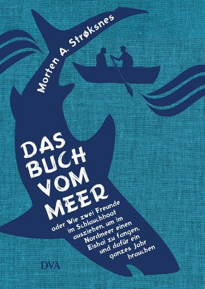Das Buch vom Meer oder Wie zwei Freunde im Schlauchboot ausziehen, um im Nordmeer einen Eishai zu fangen, und dafür ein ganzes Jahr brauchen von Kall,  Sylvia, Kronenberger,  Ina, Strøksnes,  Morten A.