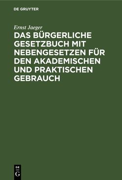 Das Bürgerliche Gesetzbuch mit Nebengesetzen für den akademischen und praktischen Gebrauch von Jaeger,  Ernst