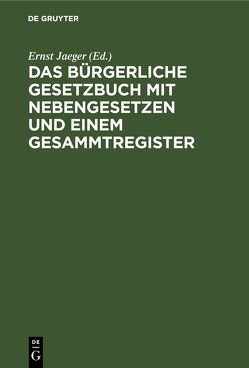 Das Bürgerliche Gesetzbuch mit Nebengesetzen und einem Gesammtregister von Jaeger,  Ernst