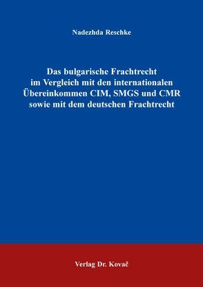 Das bulgarische Frachtrecht im Vergleich mit den internationalen Übereinkommen CIM, SMGS und CMR sowie mit dem deutschen Frachtrecht von Reschke,  Nadezhda