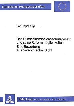 Das Bundesimmissionsschutzgesetz und seine Reformmöglichkeiten- Eine Bewertung aus ökonomischer Sicht von Piepenburg,  Rolf