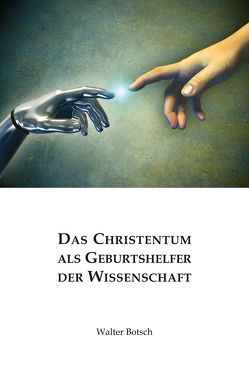 Das Christentum als Geburtshelfer der Wissenschaft von Botsch,  Walter