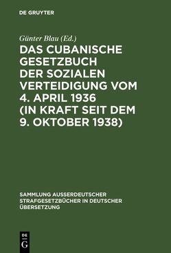 Das cubanische Gesetzbuch der sozialen Verteidigung vom 4. April 1936 (in Kraft seit dem 9. Oktober 1938) von Blau,  Günter