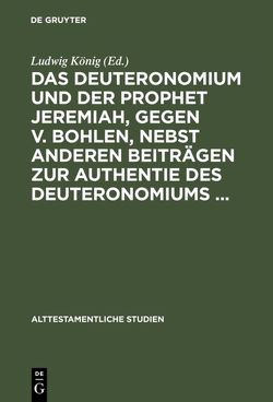 Das Deuteronomium und der Prophet Jeremiah, gegen v. Bohlen, nebst anderen Beiträgen zur Authentie des Deuteronomiums … von König,  Ludwig