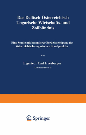 Das Deutsch-Österreichisch-Ungarische Wirtschafts- und Zollbündnis von Irresberger,  Carl