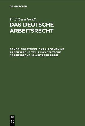 W. Silberschmidt: Das deutsche Arbeitsrecht / Einleitung: Das allgemenine Arbeitsrecht. Teil 1: Das deutsche Arbeitsrecht im weiteren Sinne von Silberschmidt,  W.