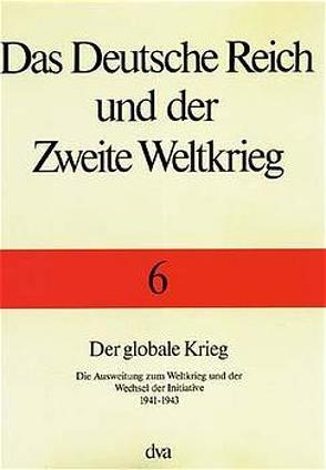 Das Deutsche Reich und der Zweite Weltkrieg – Band 6 Der globale Krieg von Boog,  Horst, Rahn,  Werner, Stumpf,  Reinhard, Wegner,  Bernd, Zentrum für Militärgeschichte und