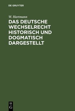 Das deutsche Wechselrecht historisch und dogmatisch dargestellt von Hartmann,  W.