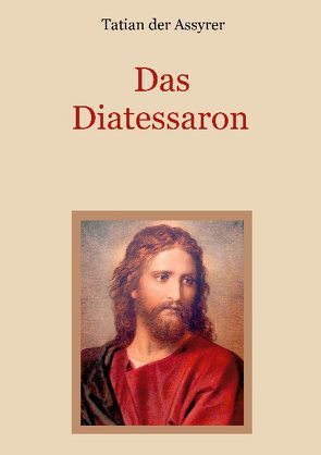 Das Diatessaron – Die älteste Evangelienharmonie des Christentums von der Assyrer,  Tatian, Eibisch,  Conrad