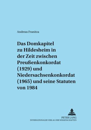 Das Domkapitel zu Hildesheim in der Zeit zwischen Preußenkonkordat (1929) und Niedersachsenkonkordat (1965) und seine Statuten von 1984 von Franitza,  Andreas