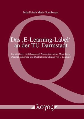 Das E-Learning-Label an der TU Darmstadt -Entwicklung, Einführung und Auswertung eines Modells zur Qualitätssicherung und Qualitätsentwicklung von E-Learning-Veranstaltungen von Sonnberger,  Julia Frieda Marie