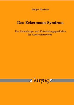 Das Eckermann-Syndrom. Zur Entstehungs- und Entwicklungsgeschichte des Autoreninterviews von Heubner,  Holger