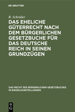 Das eheliche Güterrecht nach dem Bürgerlichen Gesetzbuche für das Deutsche Reich in seinen Grundzügen von Schröder,  R.