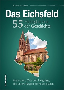 Das Eichsfeld. 55 Highlights aus der Geschichte von Müller,  Torsten W