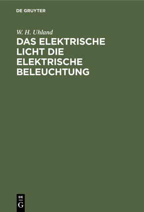 Das Elektrische Licht die elektrische Beleuchtung von Uhland,  W. H.