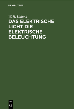Das Elektrische Licht die elektrische Beleuchtung von Uhland,  W. H.