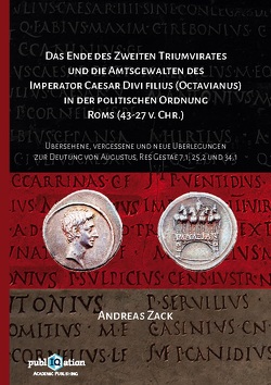 Das Ende des zweiten Triumvirates und die Amtsgewalten des Imperator Caesar Divi filius (Octavianus) in der politischen Ordnung Roms (43-27 v. Chr.) von Zack,  Andreas