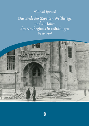 Das Ende des Zweiten Weltkrieges und die Jahre des Neubeginns in Nördlingen (1945-1950) von Sponsel,  Wilfried