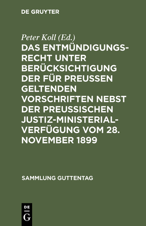 Das Entmündigungsrecht unter Berücksichtigung der für Preußen geltenden Vorschriften nebst der preußischen Justiz-Ministerial-Verfügung vom 28. November 1899 von Koll,  Peter