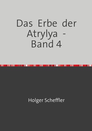 Das Erbe der Atrylya / Das Erbe der Atrylya – Band 4 von Scheffler,  Holger