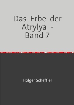 Das Erbe der Atrylya / Das Erbe der Atrylya – Band 7 von Scheffler,  Holger