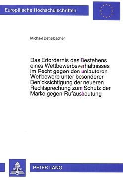 Das Erfordernis des Bestehens eines Wettbewerbsverhältnisses im Recht gegen den unlauteren Wettbewerb unter besonderer Berücksichtigung der neueren Rechtsprechung zum Schutz der Marke gegen Rufausbeutung von Dettelbacher,  Michael