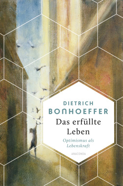 Das erfüllte Leben. Optimismus als Lebenskraft von Bonhoeffer,  Dietrich