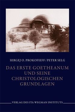 Das erste Goetheanum und seine christologischen Grundlagen von Prokofieff,  Sergej, Selg,  Peter