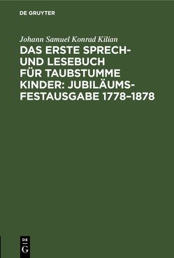 Das erste Sprech- und Lesebuch für taubstumme Kinder: Jubiläums-Festausgabe 1778–1878 von Kilian,  Johann Samuel Konrad