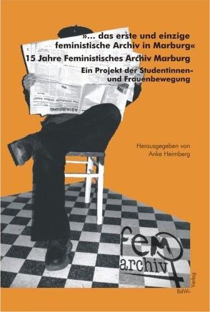 ‚…das erste und einzige feministische Archiv in Marburg‘. 15 Jahre Feministisches Archiv Marburg von Achilles,  Steffi, Heimberg,  Anke, Meier,  Grit, Pfeifer,  Christine, Regelmann,  Ada Ch, Wenzel,  Cornelia