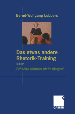 Das etwas andere Rhetorik-Training oder „Frösche können nicht fliegen“ von Lubbers,  Bernd Wolfgang