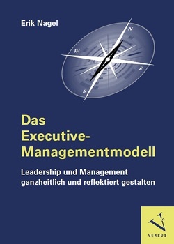 Das Executive-Managementmodell: Leadership und Management ganzheitlich und reflektiert gestalten von Nagel,  Erik