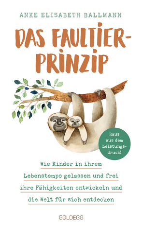 Das Faultier-Prinzip. Wie Kinder in ihrem Lebenstempo gelassen und frei ihre Fähigkeiten entwickeln und die Welt für sich entdecken. Kinder stärken und unterstützen – ganz ohne Leistungsdruck! von Ballmann,  Anke Elisabeth