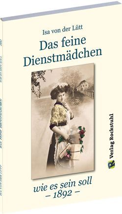Das feine Dienstmädchen wie es sein soll. 1892 von Lütt,  Isa von der, Rockstuhl,  Harald