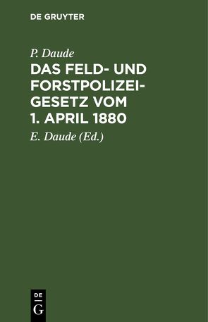 Das Feld- und Forstpolizeigesetz vom 1. April 1880 von Daude,  E., Daude,  P