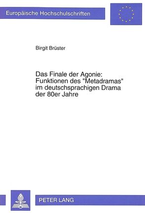 Das Finale der Agonie: Funktionen des «Metadramas» im deutschsprachigen Drama der 80er Jahre von Bruester,  Birgit