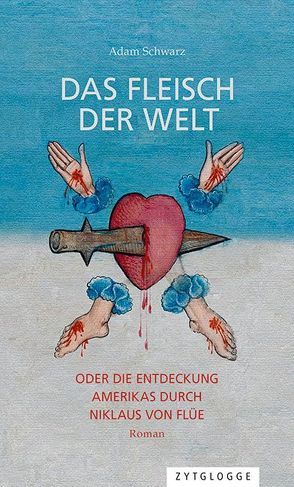 Das Fleisch der Welt oder die Entdeckung Amerikas durch Niklaus von Flüe von Schwarz,  Adam